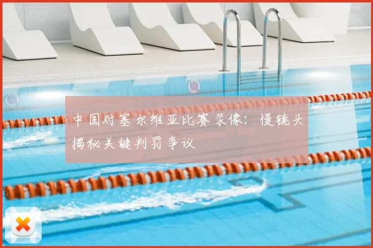 中国对塞尔维亚比赛录像：慢镜头揭秘关键判罚争议