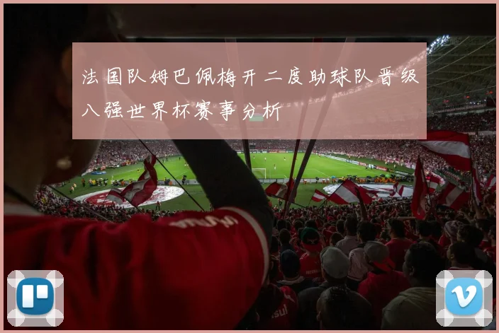 法国队姆巴佩梅开二度助球队晋级八强世界杯赛事分析