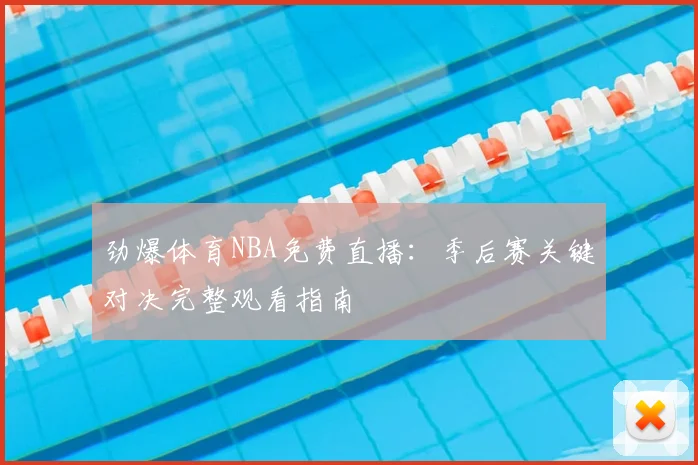 劲爆体育NBA免费直播：季后赛关键对决完整观看指南