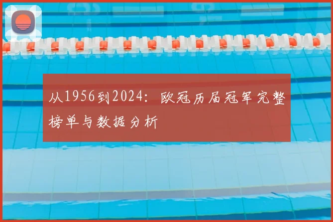 从1956到2024：欧冠历届冠军完整榜单与数据分析