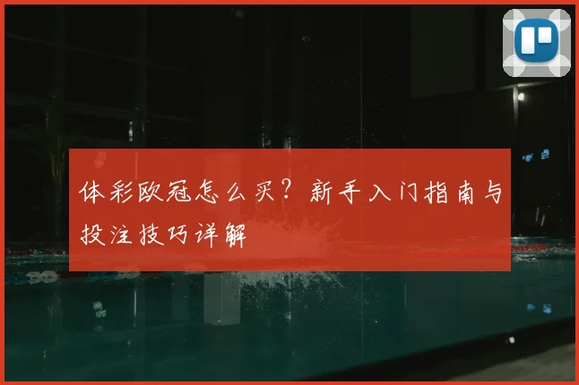 体彩欧冠怎么买？新手入门指南与投注技巧详解