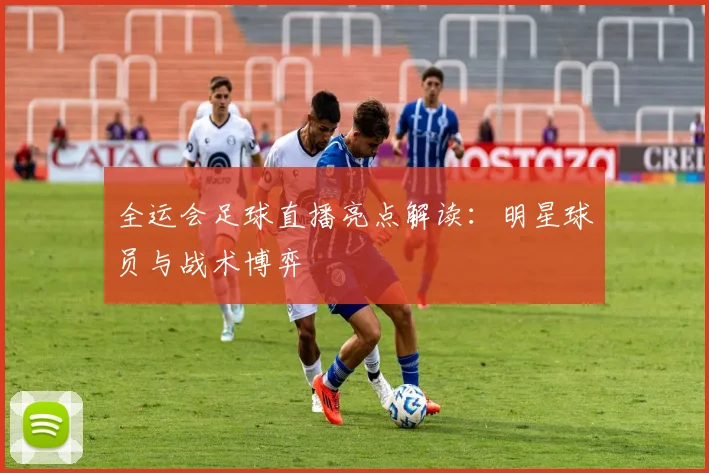全运会足球直播亮点解读：明星球员与战术博弈