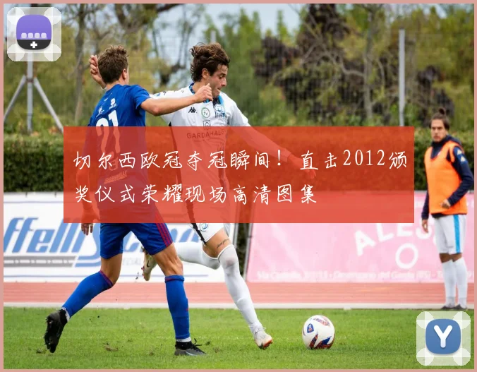 切尔西欧冠夺冠瞬间！直击2012颁奖仪式荣耀现场高清图集