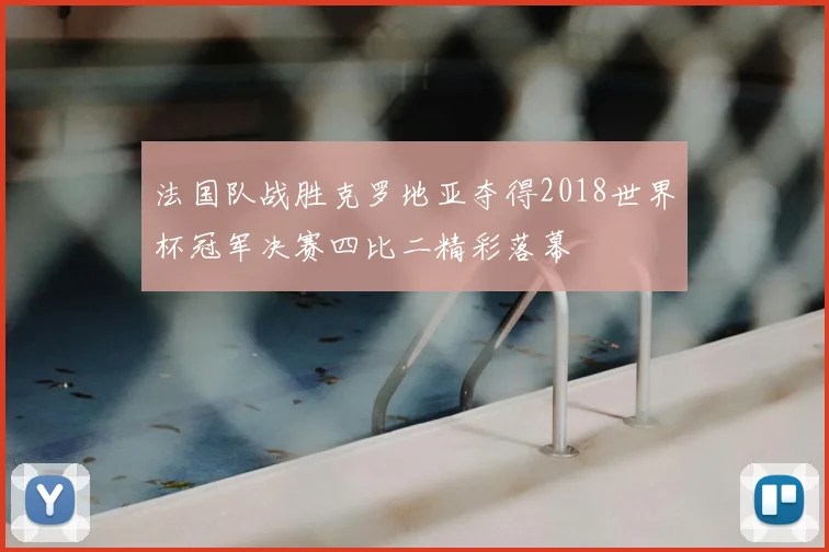 法国队战胜克罗地亚夺得2018世界杯冠军决赛四比二精彩落幕