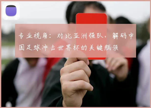 专业视角：对比亚洲强队，解码中国足球冲击世界杯的关键瓶颈